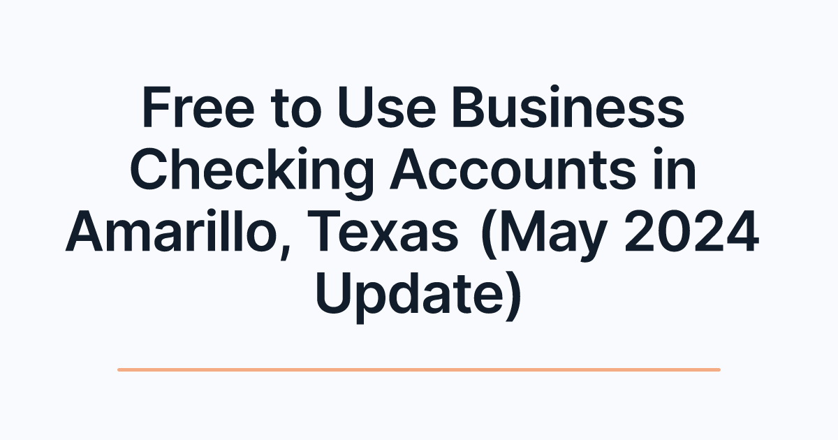 Free to Use Business Checking Accounts in Amarillo, Texas (May 2024 Update)